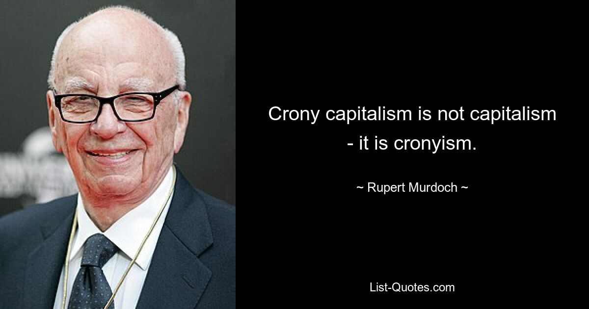 Crony capitalism is not capitalism - it is cronyism. — © Rupert Murdoch