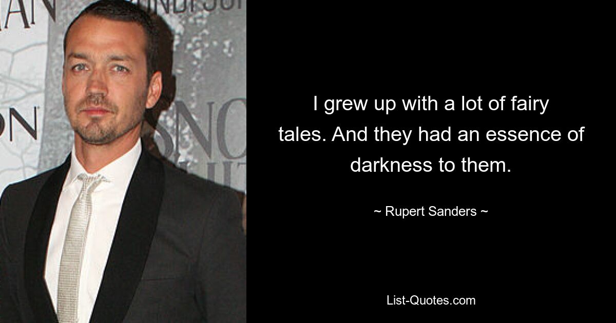 I grew up with a lot of fairy tales. And they had an essence of darkness to them. — © Rupert Sanders