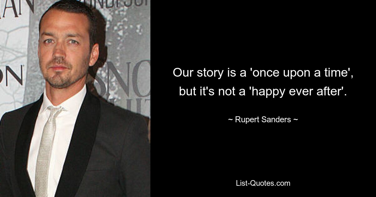 Our story is a 'once upon a time', but it's not a 'happy ever after'. — © Rupert Sanders