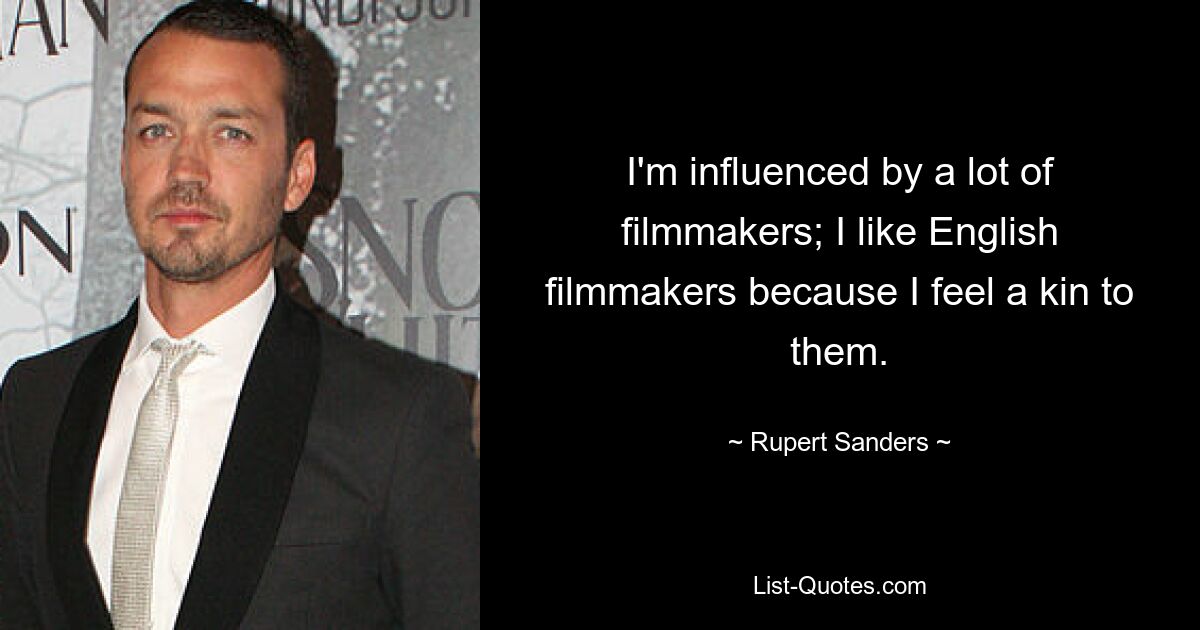 I'm influenced by a lot of filmmakers; I like English filmmakers because I feel a kin to them. — © Rupert Sanders