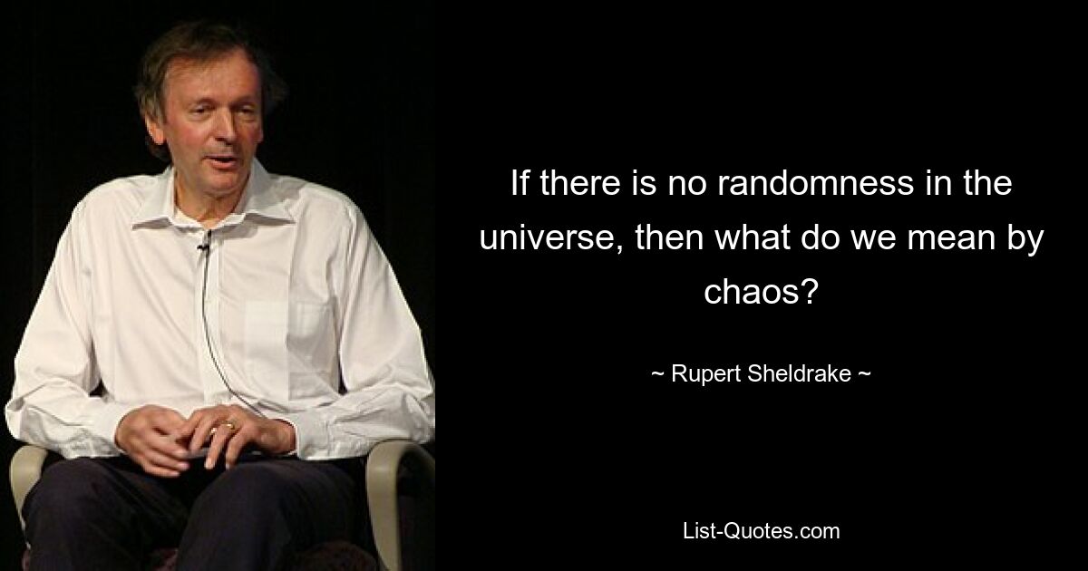 If there is no randomness in the universe, then what do we mean by chaos? — © Rupert Sheldrake