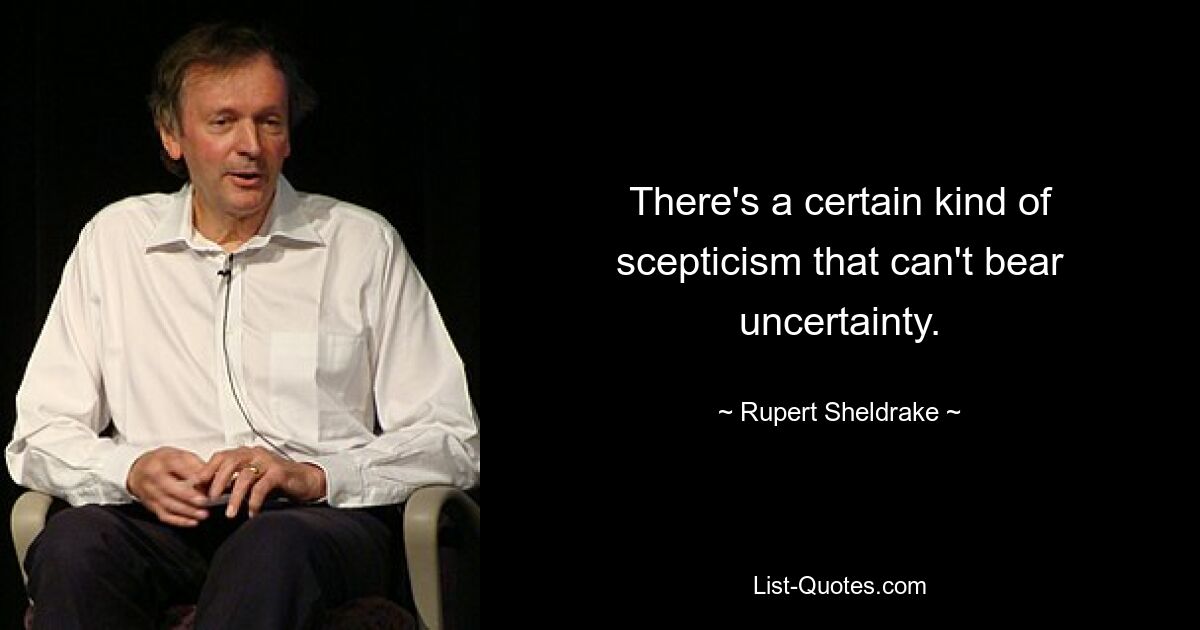Есть определенный вид скептицизма, который не терпит неопределенности. — © Руперт Шелдрейк 