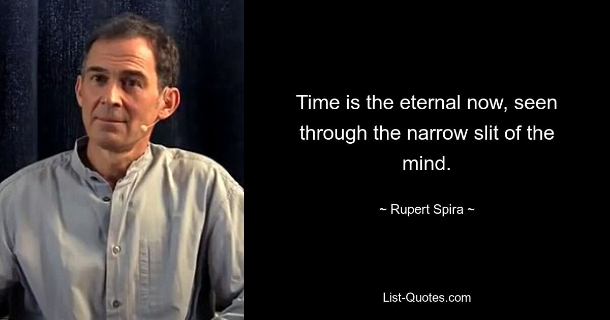 Time is the eternal now, seen through the narrow slit of the mind. — © Rupert Spira