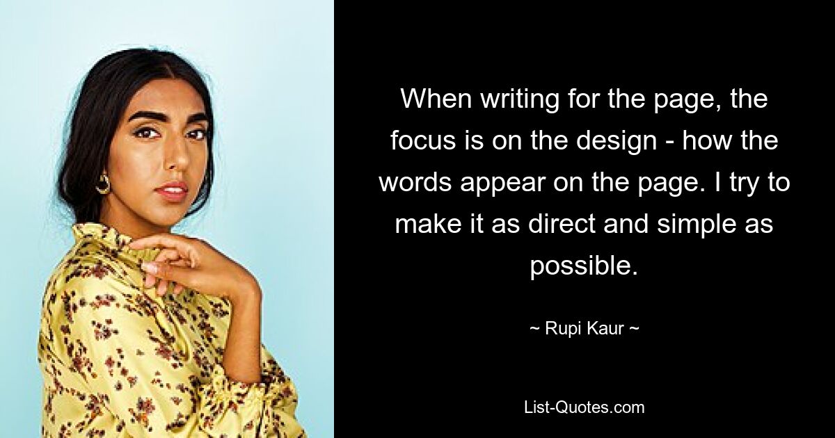 When writing for the page, the focus is on the design - how the words appear on the page. I try to make it as direct and simple as possible. — © Rupi Kaur