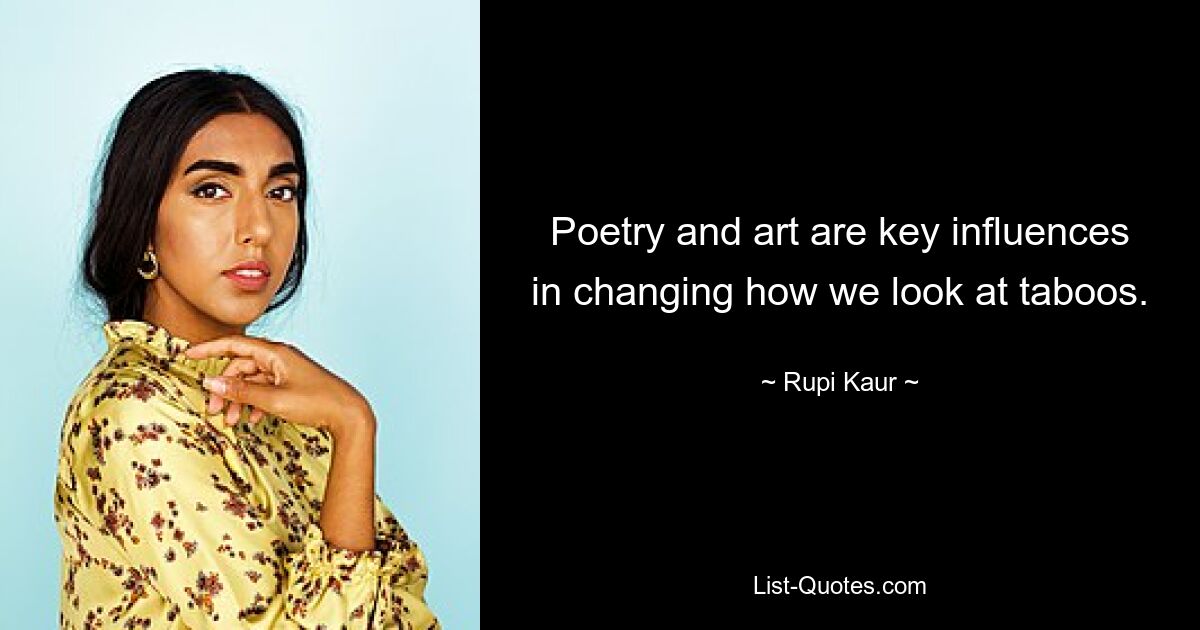 Poetry and art are key influences in changing how we look at taboos. — © Rupi Kaur