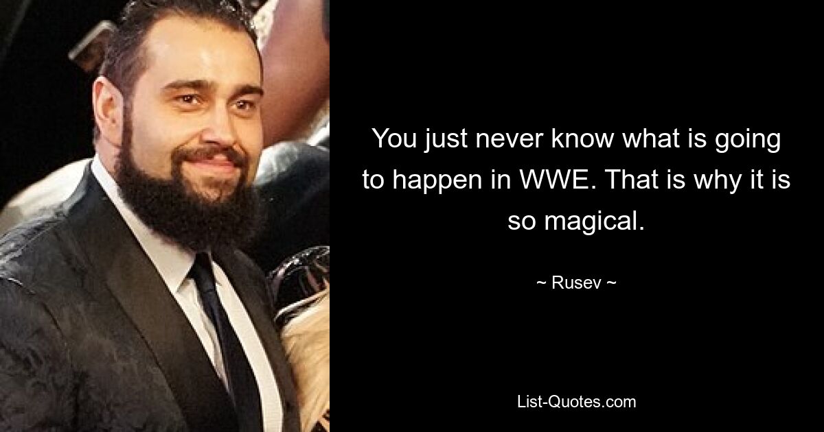 You just never know what is going to happen in WWE. That is why it is so magical. — © Rusev