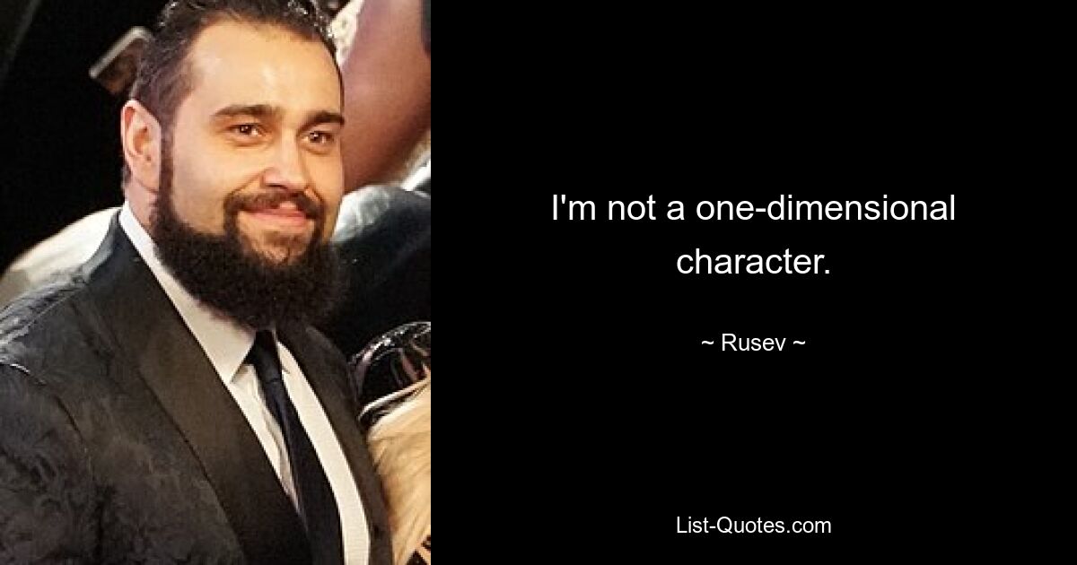 I'm not a one-dimensional character. — © Rusev