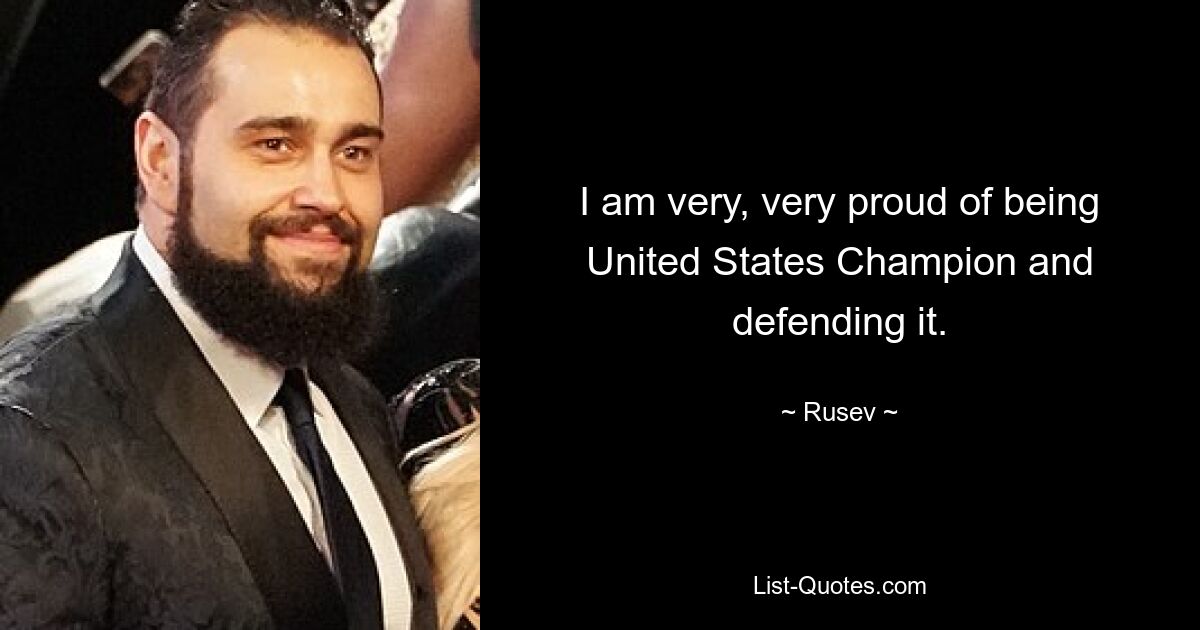 I am very, very proud of being United States Champion and defending it. — © Rusev