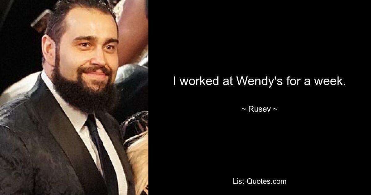 I worked at Wendy's for a week. — © Rusev