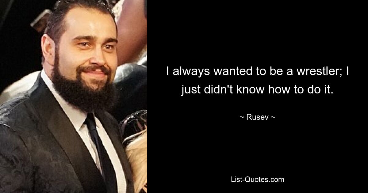 I always wanted to be a wrestler; I just didn't know how to do it. — © Rusev