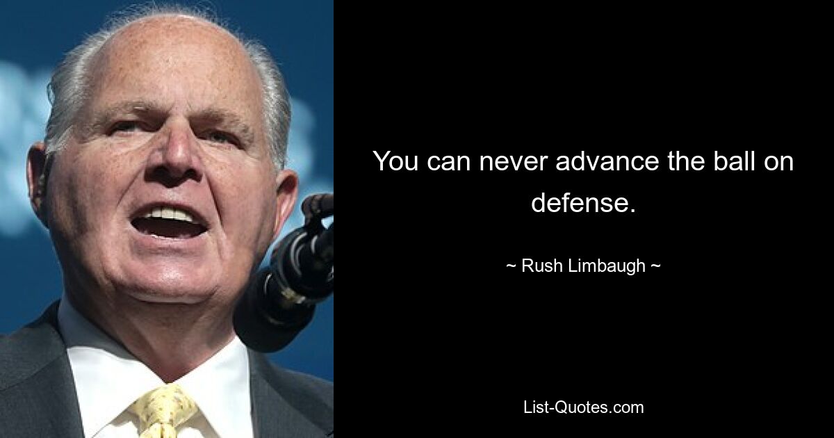 You can never advance the ball on defense. — © Rush Limbaugh