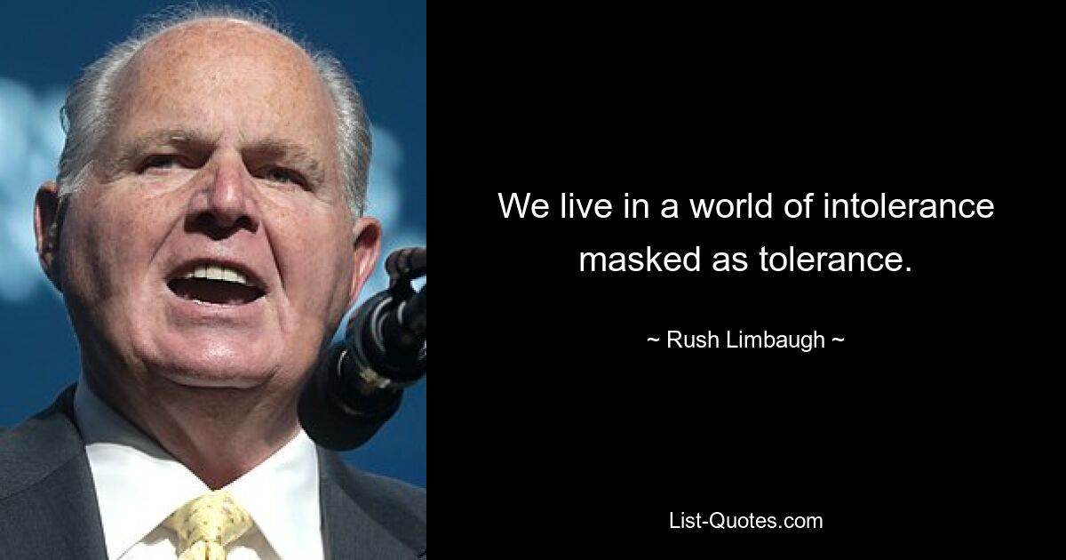 We live in a world of intolerance masked as tolerance. — © Rush Limbaugh