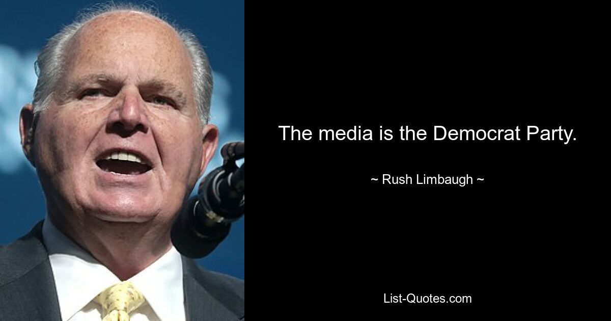 The media is the Democrat Party. — © Rush Limbaugh