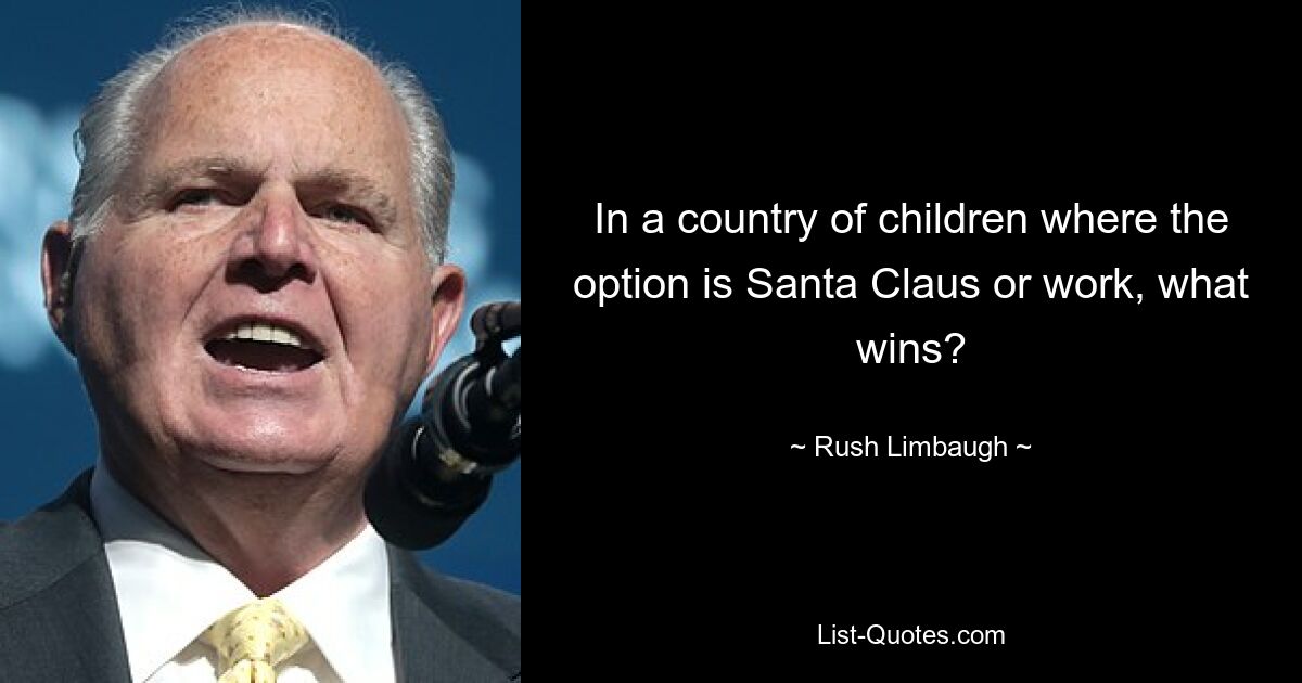 In a country of children where the option is Santa Claus or work, what wins? — © Rush Limbaugh