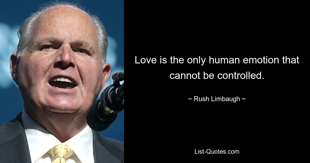 Love is the only human emotion that cannot be controlled. — © Rush Limbaugh