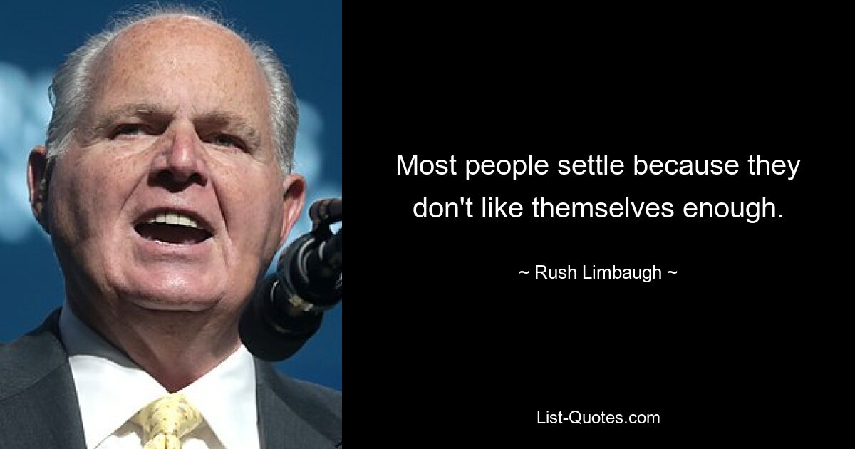 Most people settle because they don't like themselves enough. — © Rush Limbaugh