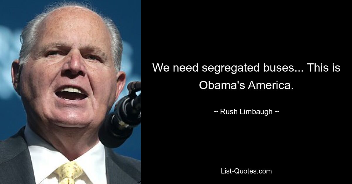 We need segregated buses... This is Obama's America. — © Rush Limbaugh