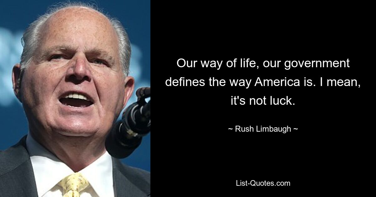 Our way of life, our government defines the way America is. I mean, it's not luck. — © Rush Limbaugh