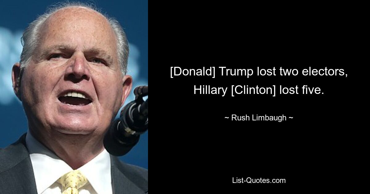 [Donald] Trump lost two electors, Hillary [Clinton] lost five. — © Rush Limbaugh