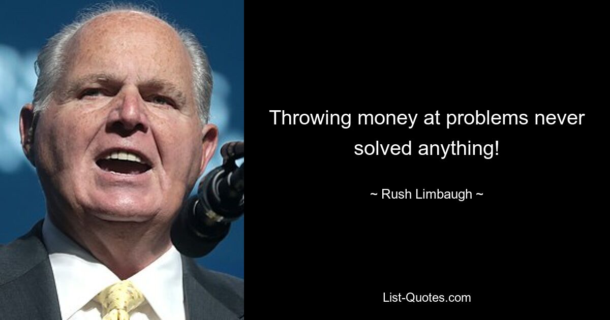 Throwing money at problems never solved anything! — © Rush Limbaugh