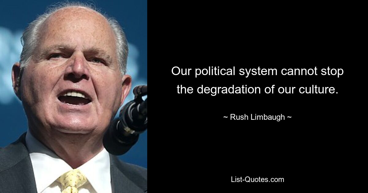 Our political system cannot stop the degradation of our culture. — © Rush Limbaugh