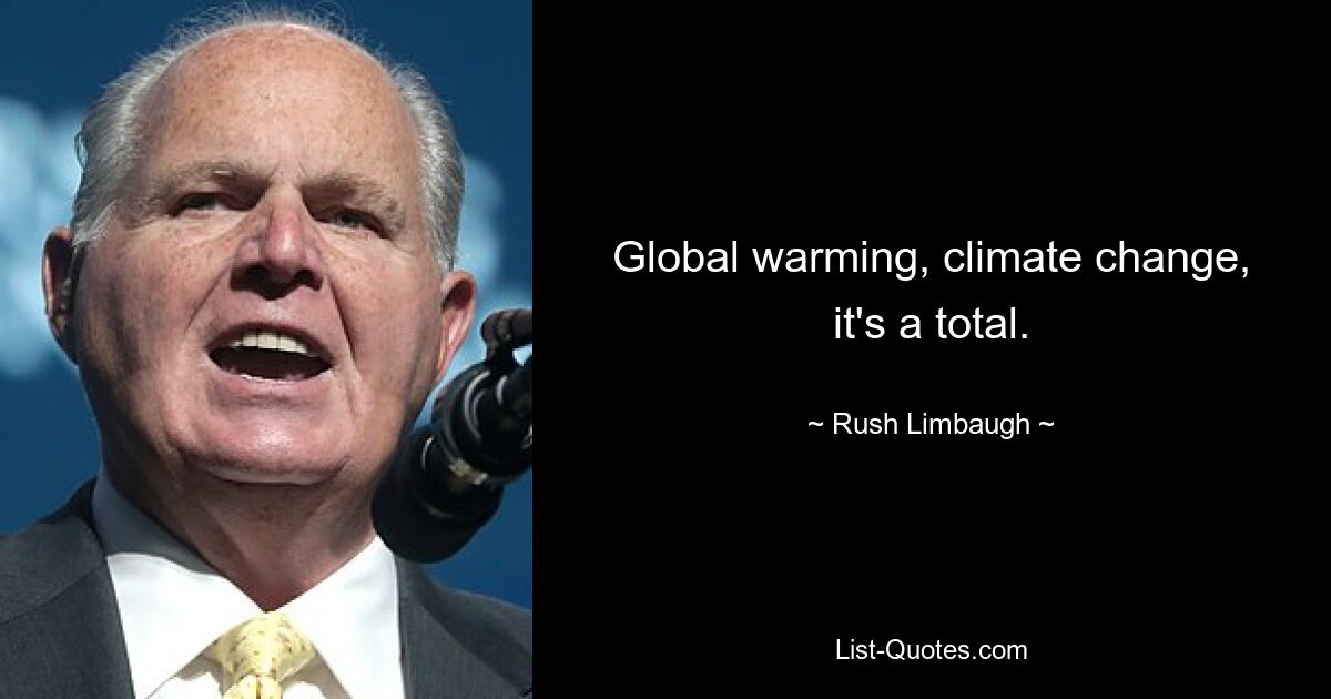 Global warming, climate change, it's a total. — © Rush Limbaugh