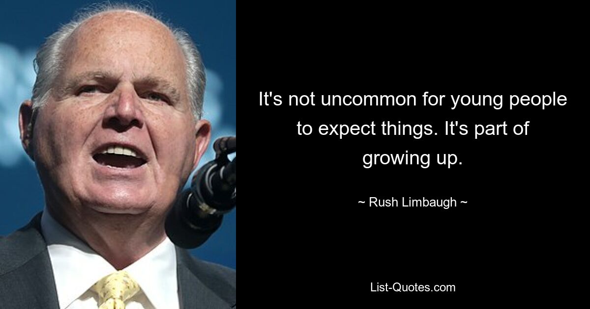 It's not uncommon for young people to expect things. It's part of growing up. — © Rush Limbaugh