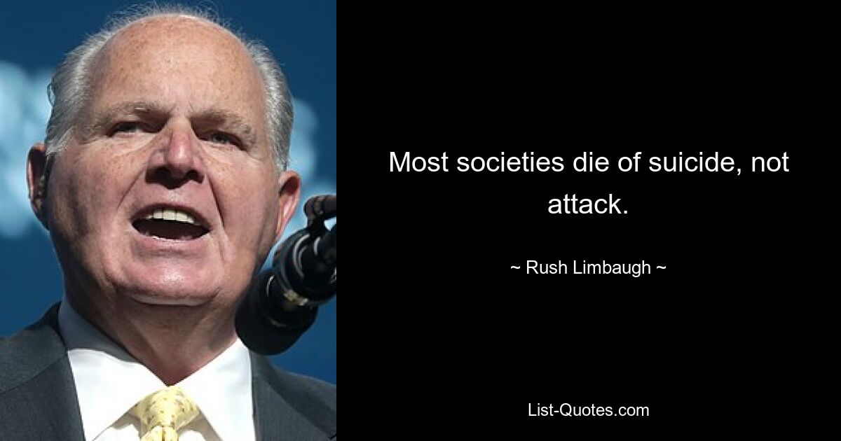 Most societies die of suicide, not attack. — © Rush Limbaugh