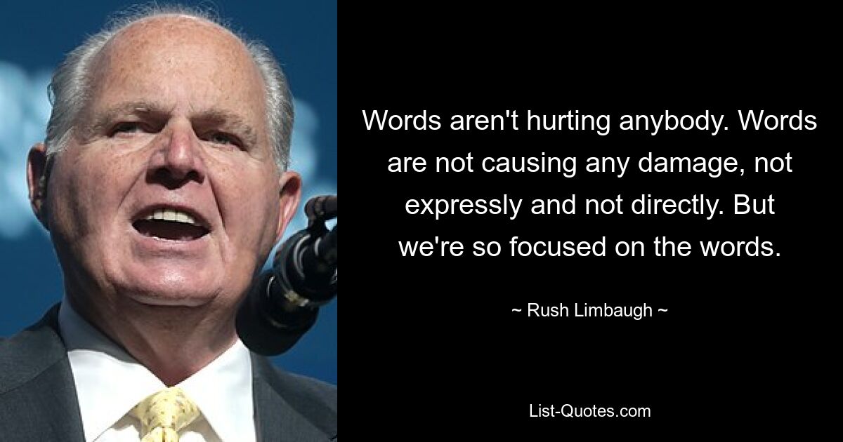 Words aren't hurting anybody. Words are not causing any damage, not expressly and not directly. But we're so focused on the words. — © Rush Limbaugh