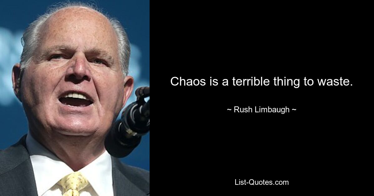 Chaos is a terrible thing to waste. — © Rush Limbaugh