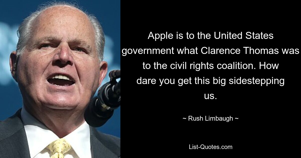 Apple is to the United States government what Clarence Thomas was to the civil rights coalition. How dare you get this big sidestepping us. — © Rush Limbaugh