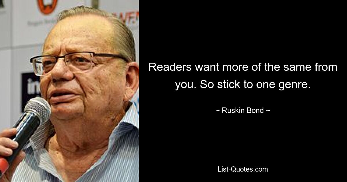 Readers want more of the same from you. So stick to one genre. — © Ruskin Bond