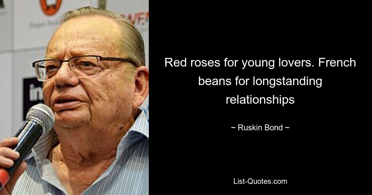 Red roses for young lovers. French beans for longstanding relationships — © Ruskin Bond