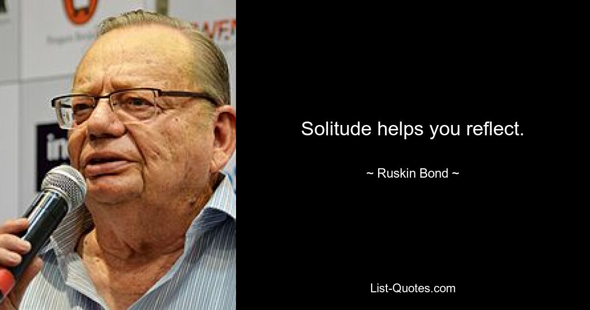 Solitude helps you reflect. — © Ruskin Bond