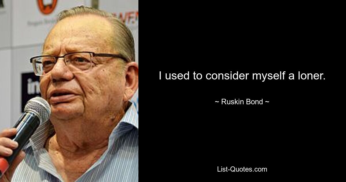 I used to consider myself a loner. — © Ruskin Bond