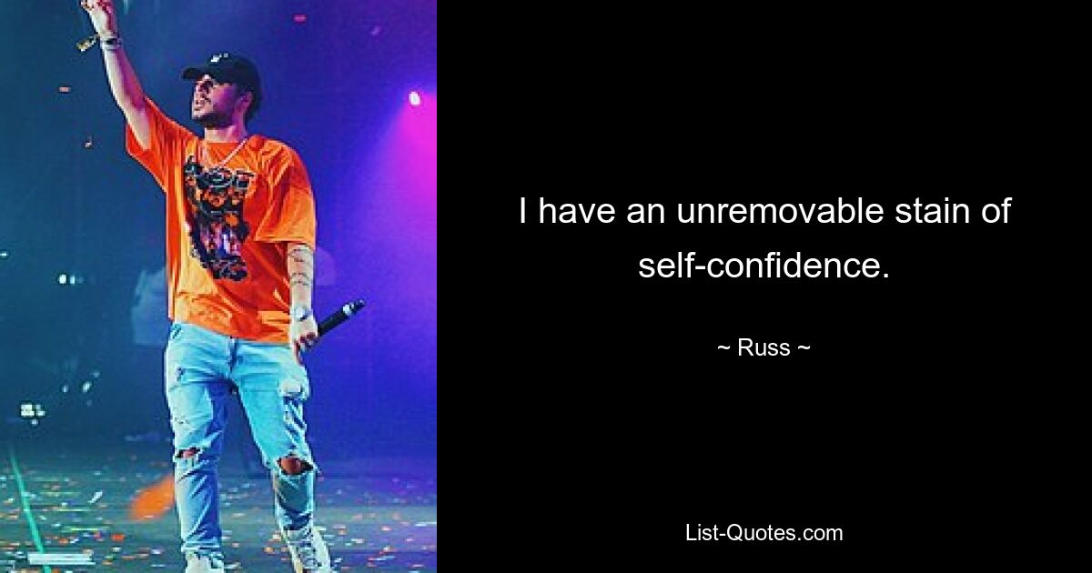 I have an unremovable stain of self-confidence. — © Russ