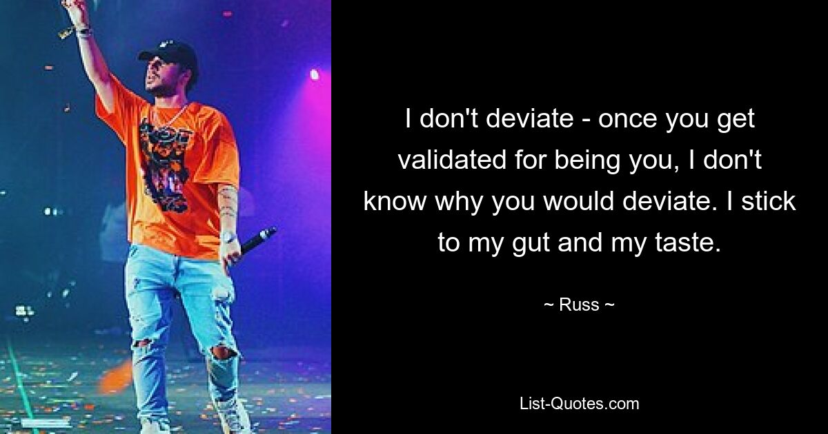 I don't deviate - once you get validated for being you, I don't know why you would deviate. I stick to my gut and my taste. — © Russ