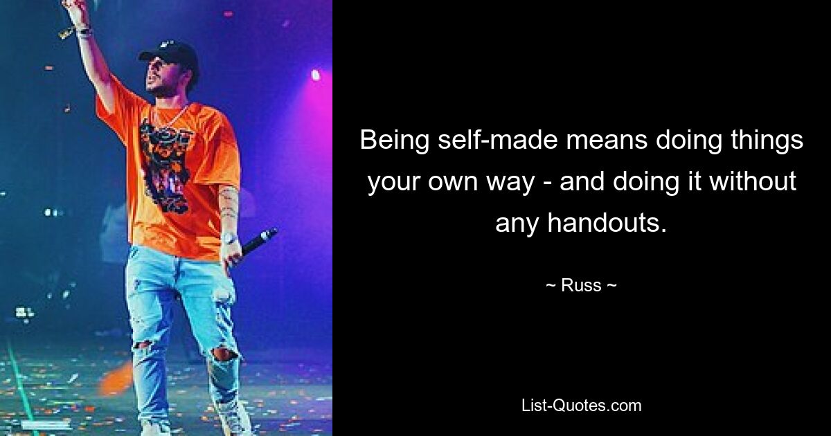 Being self-made means doing things your own way - and doing it without any handouts. — © Russ