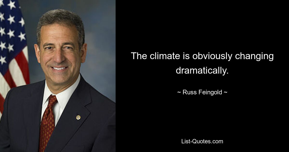 The climate is obviously changing dramatically. — © Russ Feingold