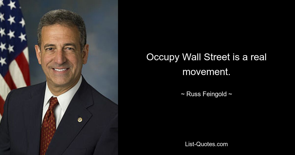 Occupy Wall Street is a real movement. — © Russ Feingold