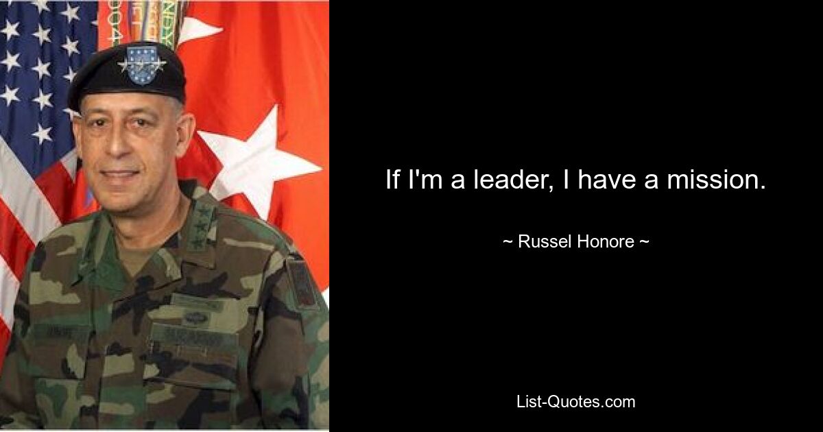 If I'm a leader, I have a mission. — © Russel Honore