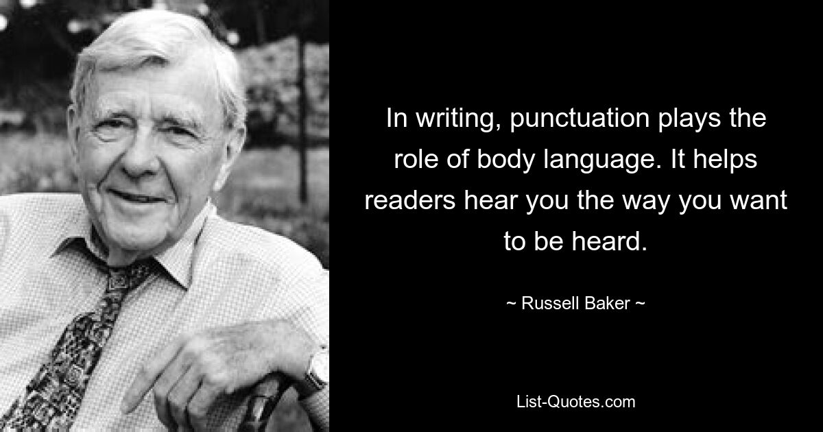 In writing, punctuation plays the role of body language. It helps readers hear you the way you want to be heard. — © Russell Baker