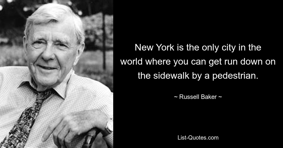 New York is the only city in the world where you can get run down on the sidewalk by a pedestrian. — © Russell Baker