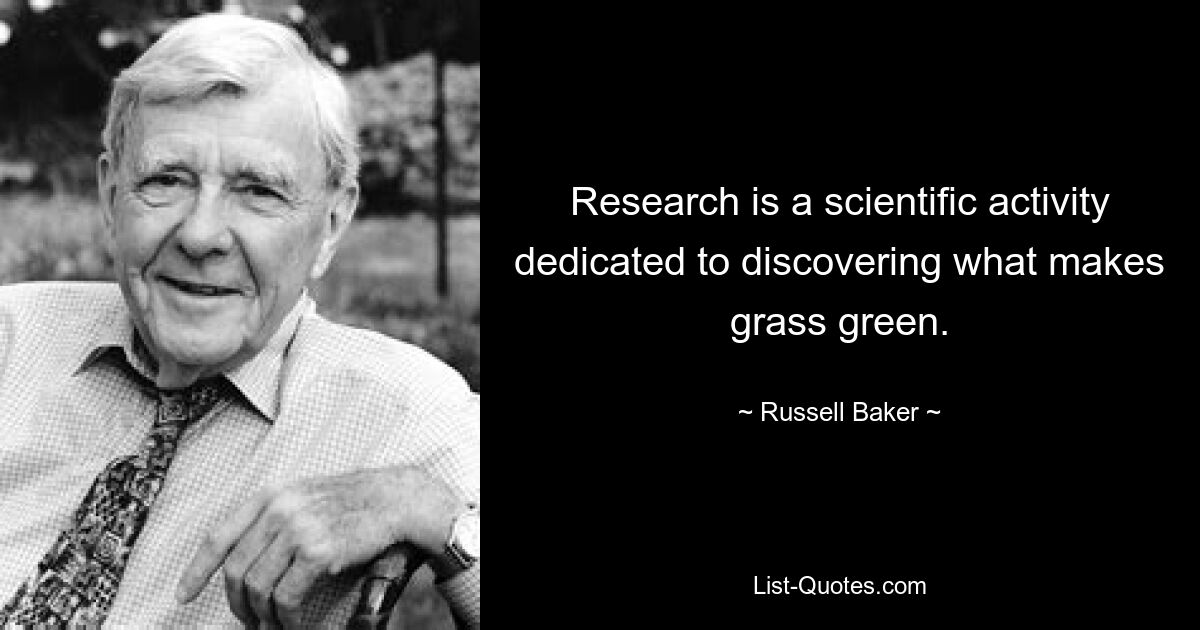 Research is a scientific activity dedicated to discovering what makes grass green. — © Russell Baker