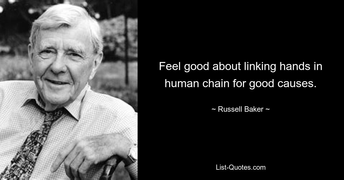 Feel good about linking hands in human chain for good causes. — © Russell Baker