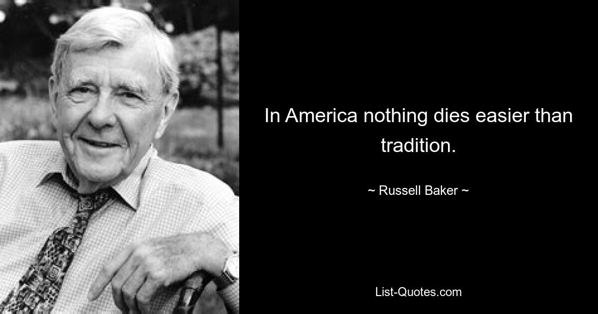 In America nothing dies easier than tradition. — © Russell Baker