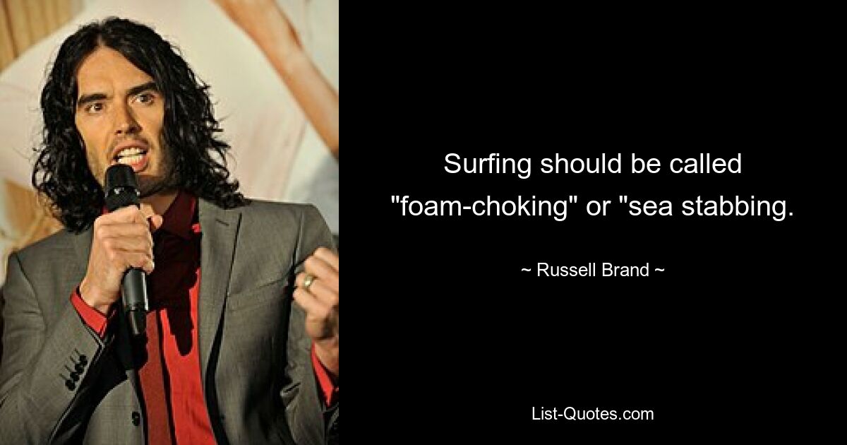 Surfing should be called "foam-choking" or "sea stabbing. — © Russell Brand