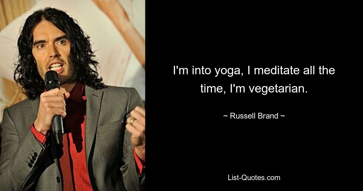 I'm into yoga, I meditate all the time, I'm vegetarian. — © Russell Brand