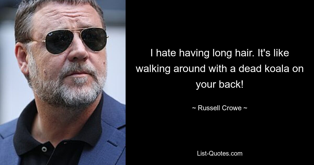 I hate having long hair. It's like walking around with a dead koala on your back! — © Russell Crowe