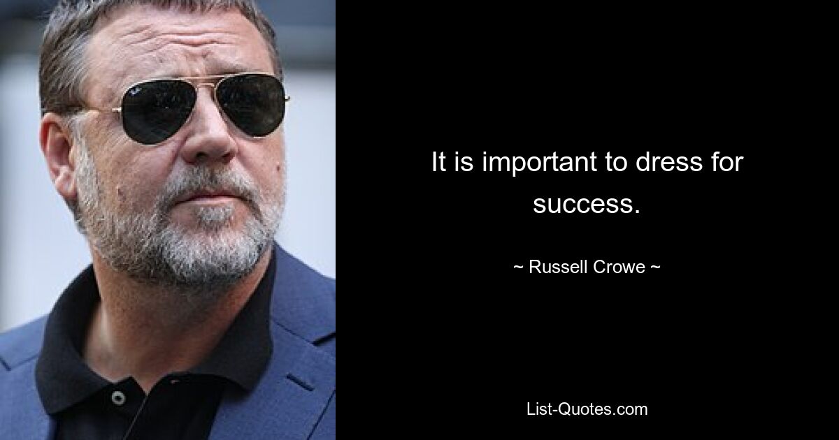 It is important to dress for success. — © Russell Crowe